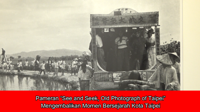 Pameran “See and Seek, Old Photograph of Taipei”, Mengembalikan Momen Bersejarah Kota Taipei