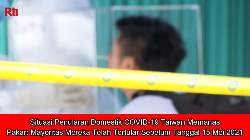 Situasi Penularan Domestik COVID-19 Taiwan Memanas, Pakar: Mayoritas Mereka Telah Tertular Sebelum Tanggal 15 Mei 2021