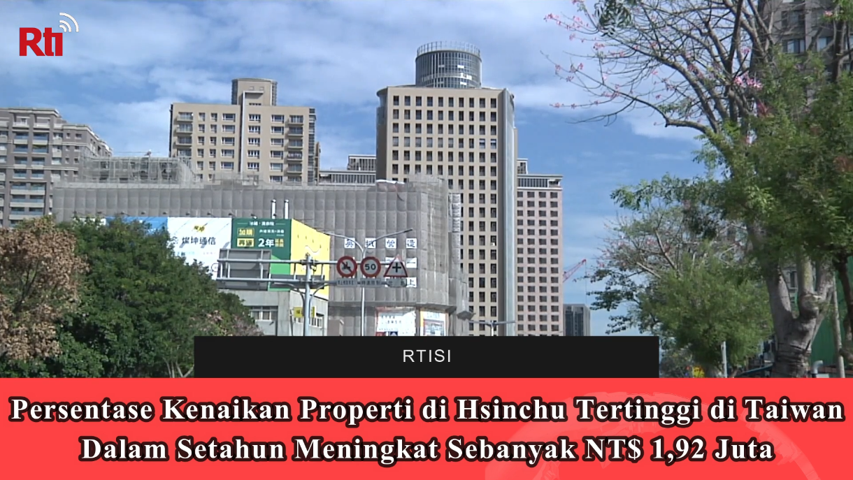 Persentase Kenaikan Properti di Hsinchu Adalah yang Tertinggi di Taiwan, Dalam Setahun Meningkat Sebanyak NT$ 1,92 Juta