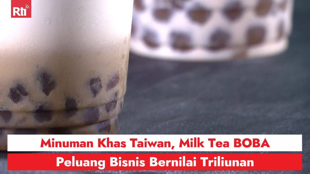 Minuman Khas Taiwan, Milk Tea BOBA, Peluang Bisnis Bernilai Triliunan